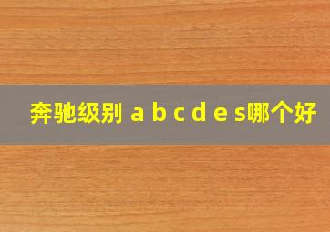 奔驰级别 a b c d e s哪个好